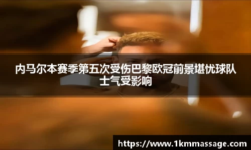 内马尔本赛季第五次受伤巴黎欧冠前景堪忧球队士气受影响
