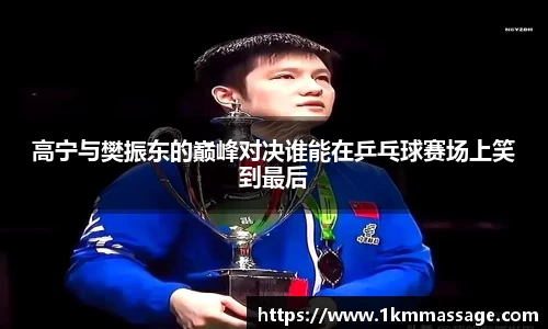 高宁与樊振东的巅峰对决谁能在乒乓球赛场上笑到最后